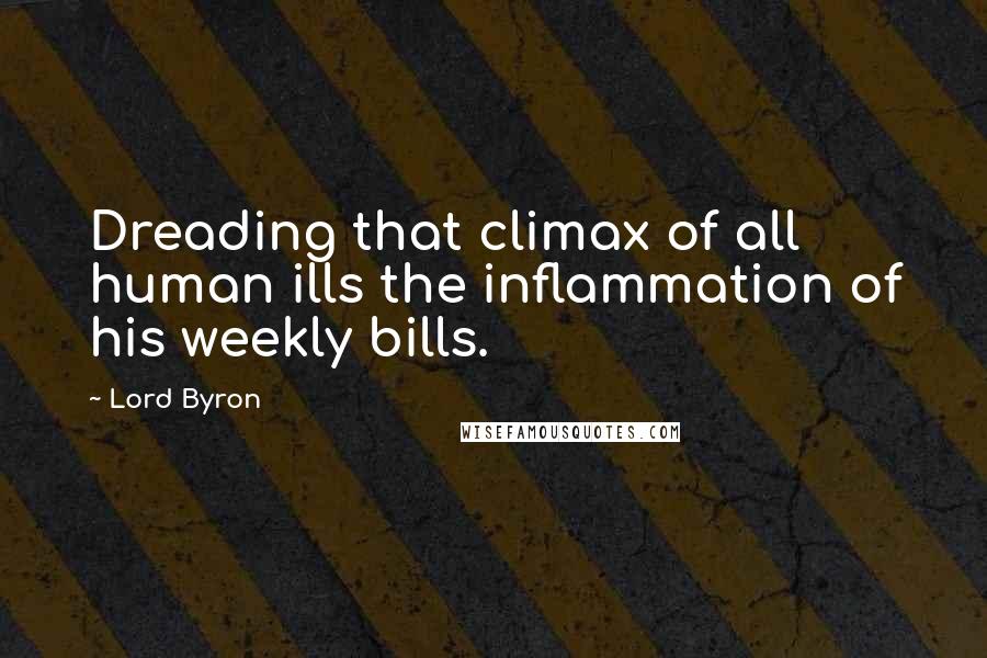 Lord Byron Quotes: Dreading that climax of all human ills the inflammation of his weekly bills.
