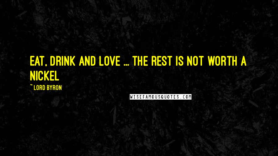 Lord Byron Quotes: Eat, drink and love ... the rest is not worth a nickel