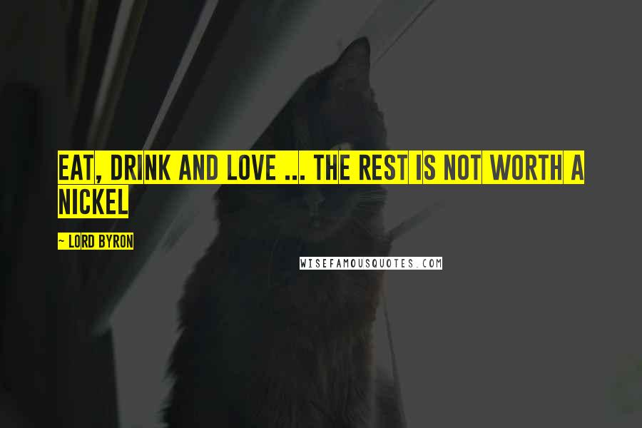 Lord Byron Quotes: Eat, drink and love ... the rest is not worth a nickel