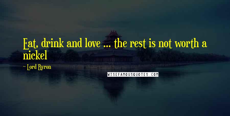 Lord Byron Quotes: Eat, drink and love ... the rest is not worth a nickel