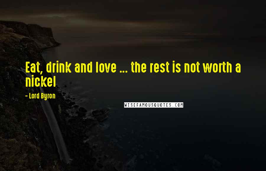 Lord Byron Quotes: Eat, drink and love ... the rest is not worth a nickel