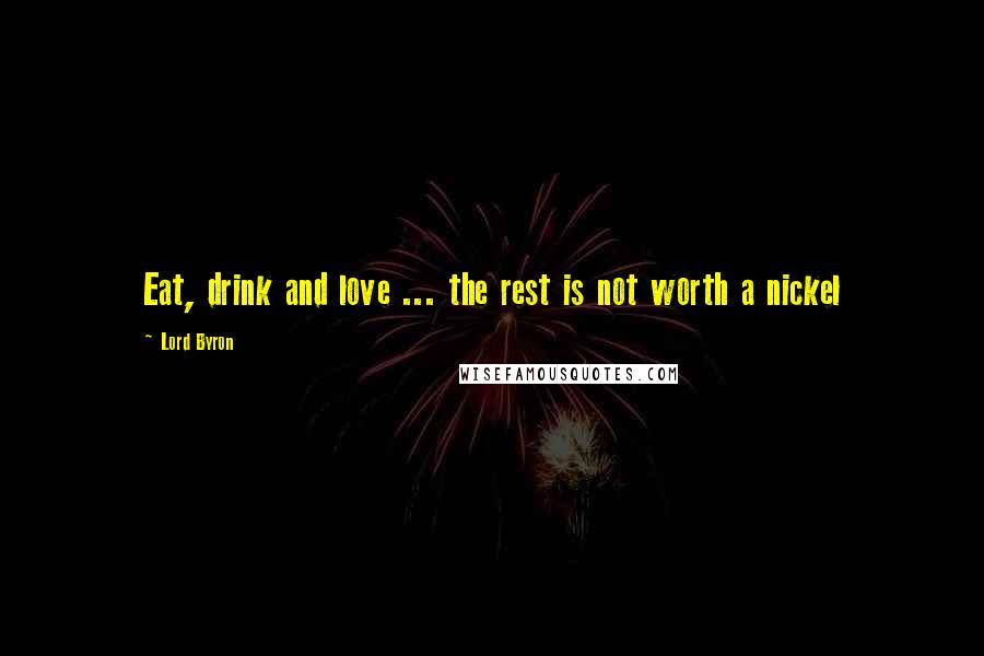 Lord Byron Quotes: Eat, drink and love ... the rest is not worth a nickel