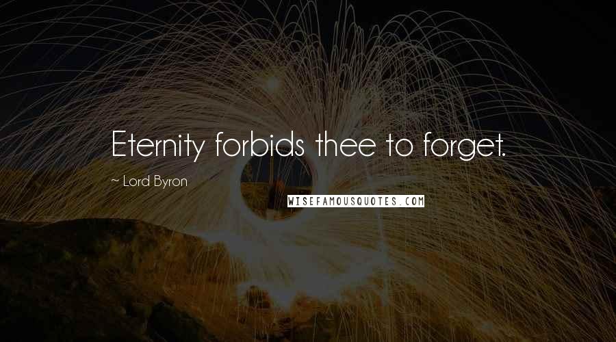 Lord Byron Quotes: Eternity forbids thee to forget.