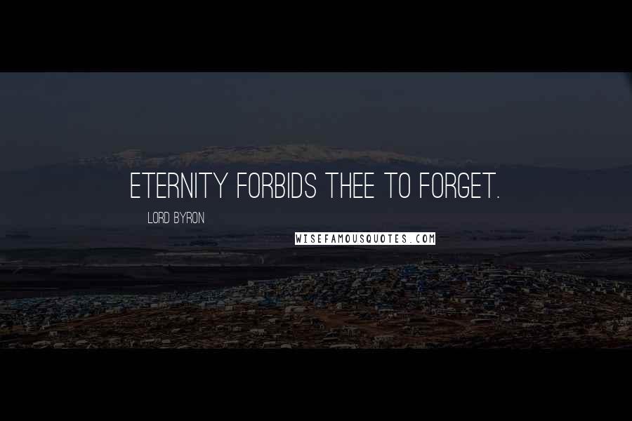 Lord Byron Quotes: Eternity forbids thee to forget.