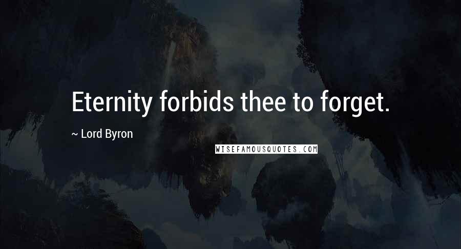 Lord Byron Quotes: Eternity forbids thee to forget.