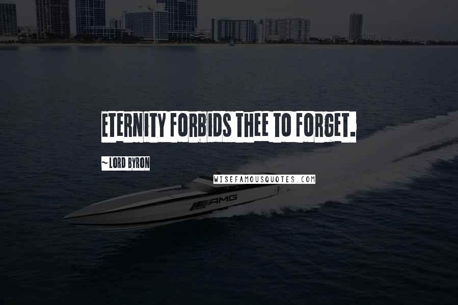 Lord Byron Quotes: Eternity forbids thee to forget.