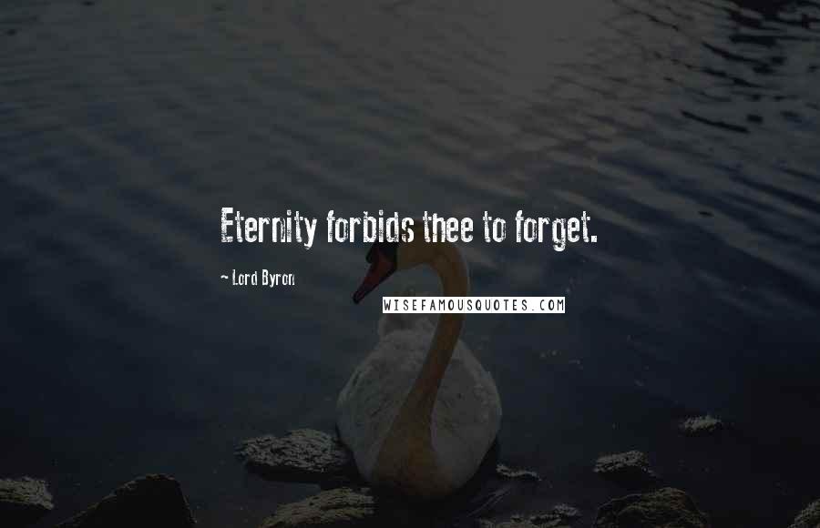 Lord Byron Quotes: Eternity forbids thee to forget.