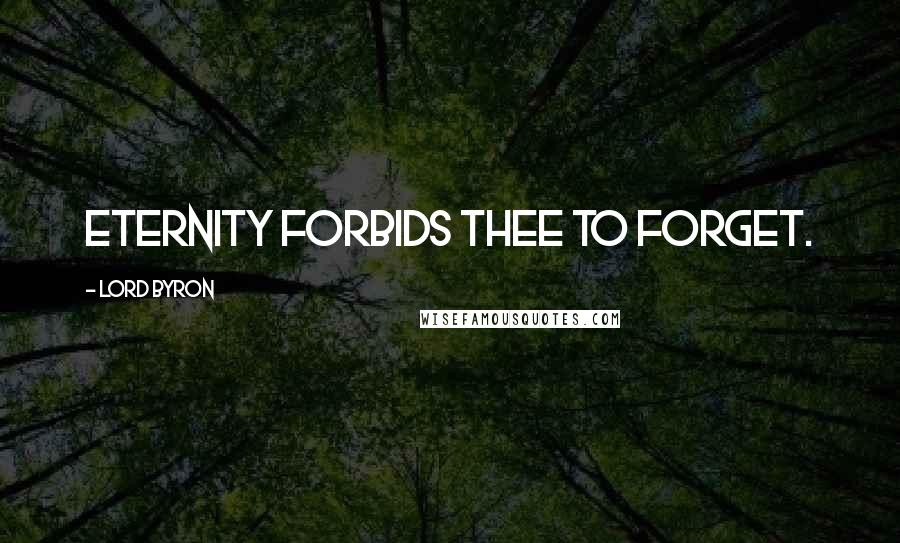 Lord Byron Quotes: Eternity forbids thee to forget.