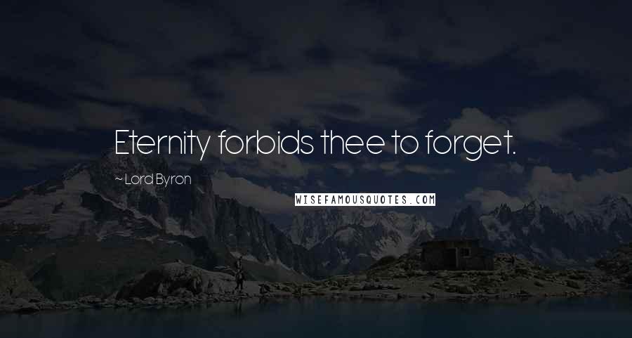 Lord Byron Quotes: Eternity forbids thee to forget.