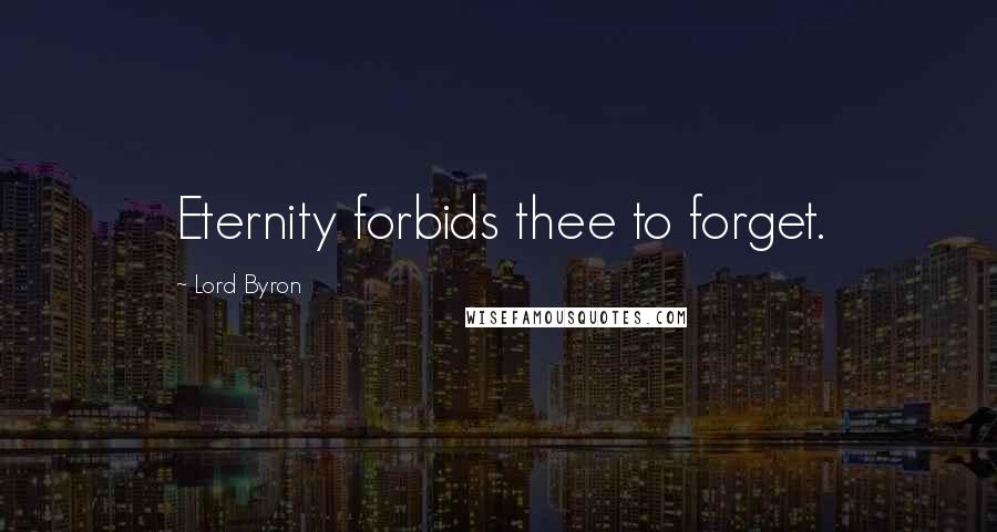 Lord Byron Quotes: Eternity forbids thee to forget.