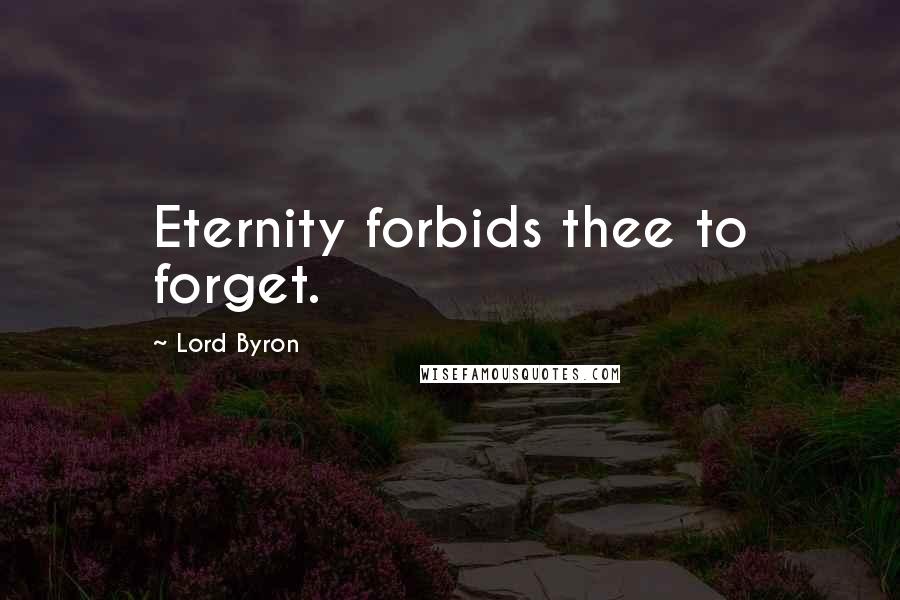 Lord Byron Quotes: Eternity forbids thee to forget.