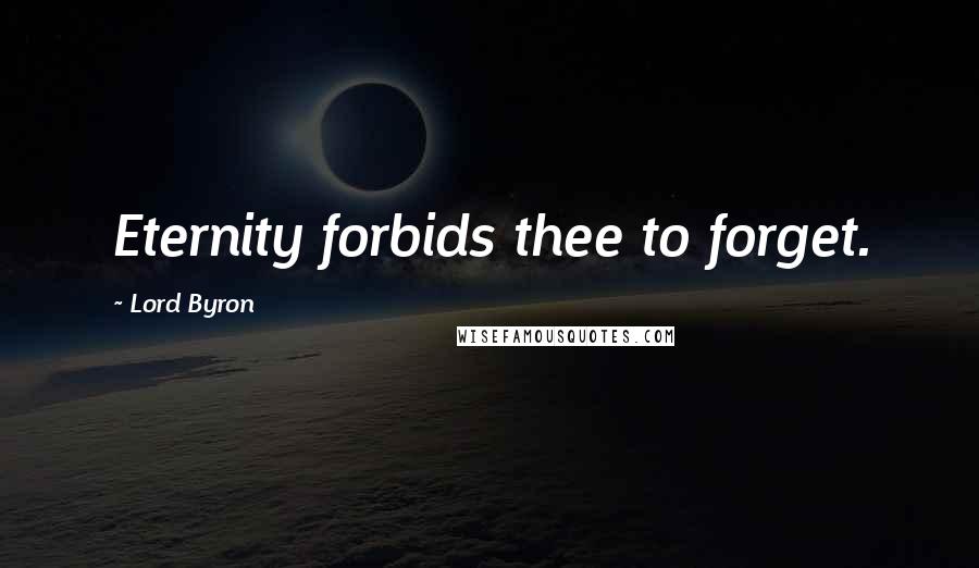 Lord Byron Quotes: Eternity forbids thee to forget.