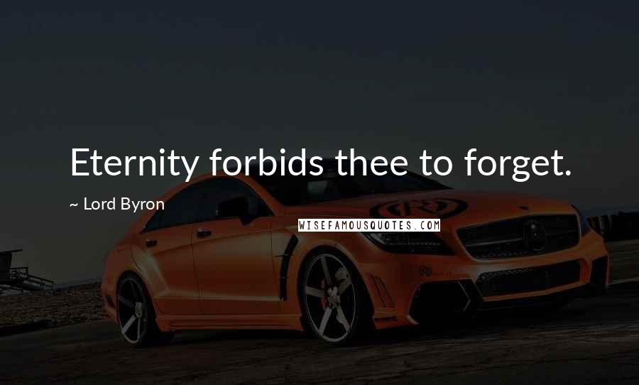 Lord Byron Quotes: Eternity forbids thee to forget.