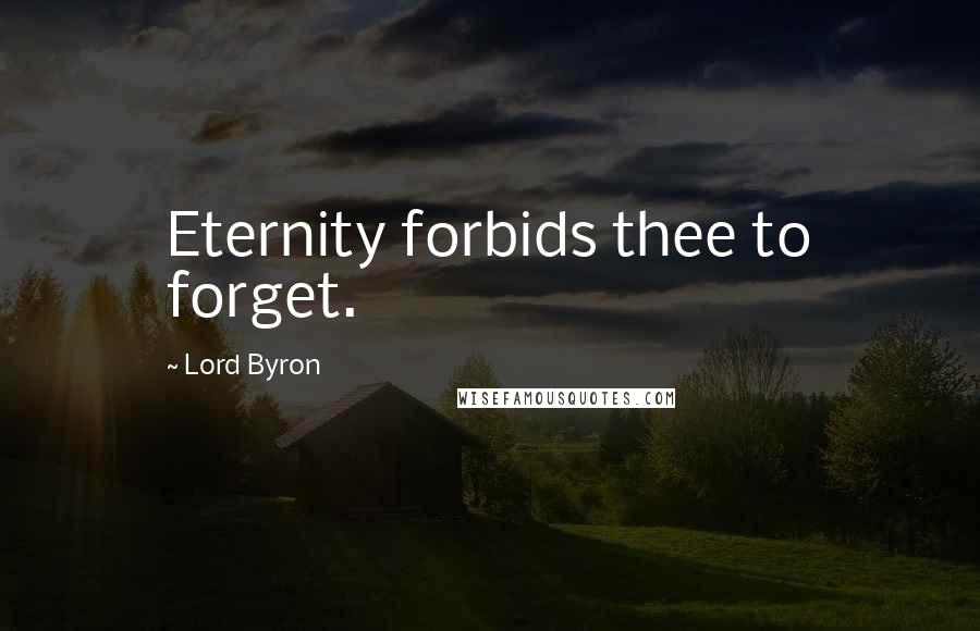 Lord Byron Quotes: Eternity forbids thee to forget.
