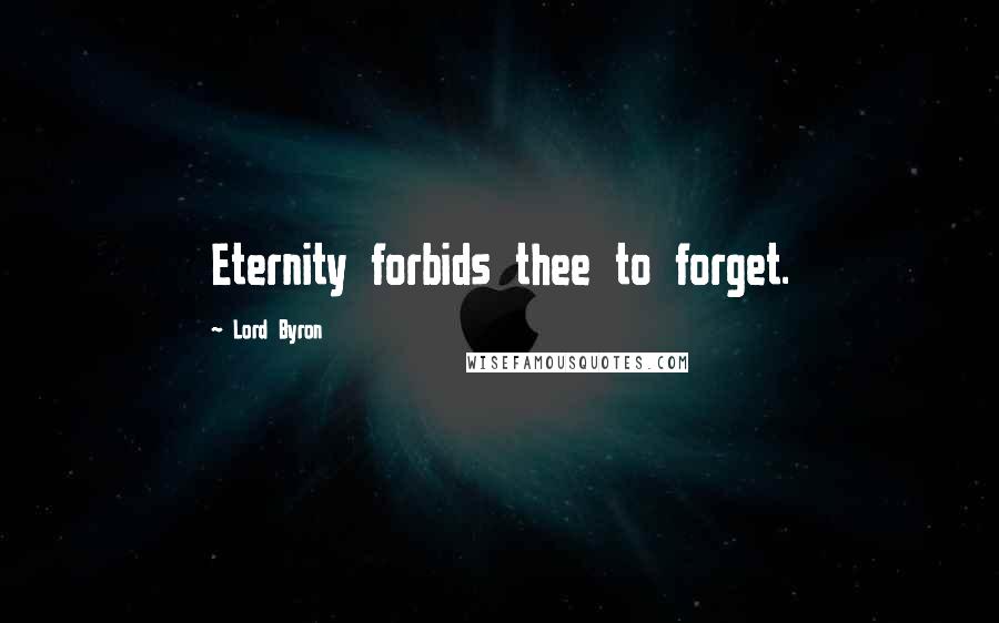 Lord Byron Quotes: Eternity forbids thee to forget.