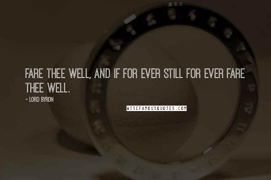 Lord Byron Quotes: Fare thee well, and if for ever Still for ever fare thee well.