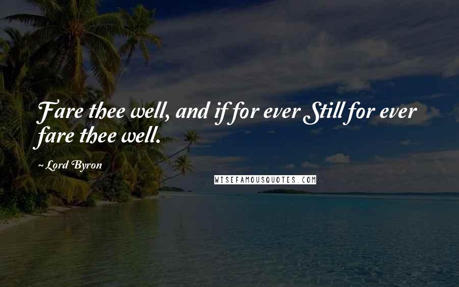 Lord Byron Quotes: Fare thee well, and if for ever Still for ever fare thee well.