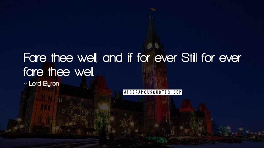 Lord Byron Quotes: Fare thee well, and if for ever Still for ever fare thee well.