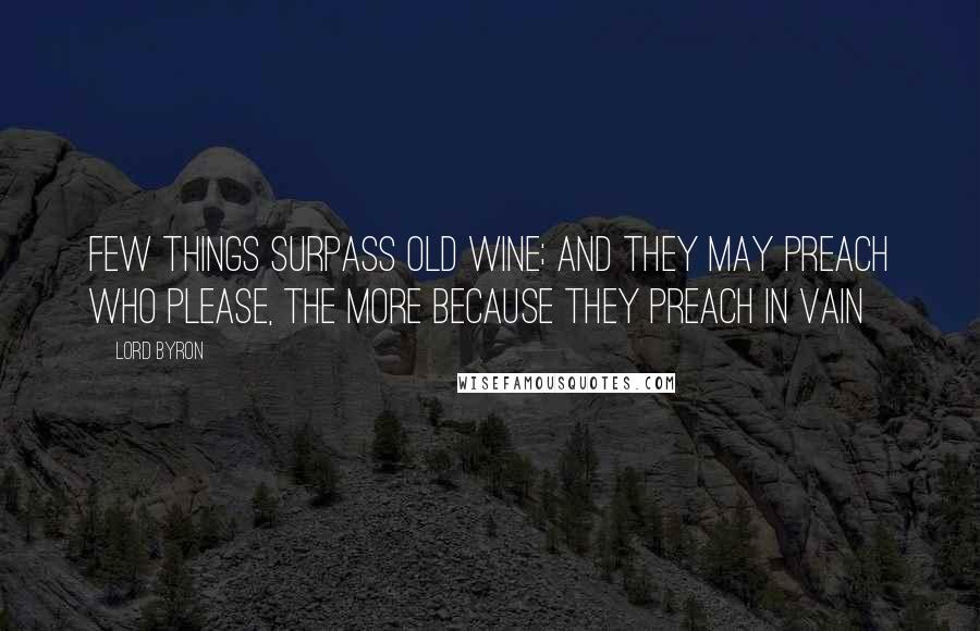Lord Byron Quotes: Few things surpass old wine; and they may preach Who please, the more because they preach in vain