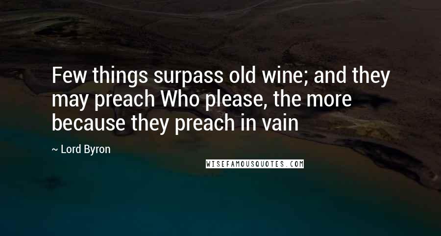 Lord Byron Quotes: Few things surpass old wine; and they may preach Who please, the more because they preach in vain