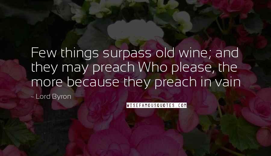 Lord Byron Quotes: Few things surpass old wine; and they may preach Who please, the more because they preach in vain