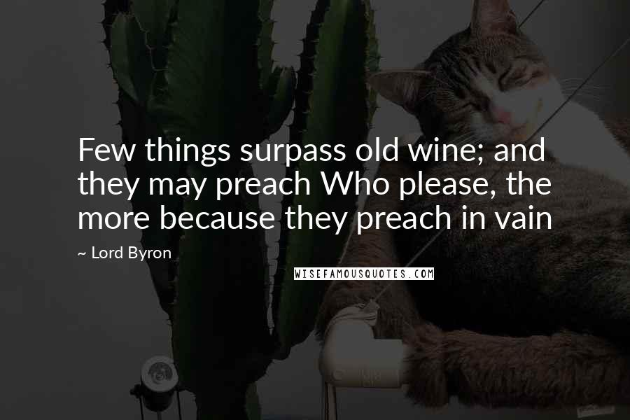 Lord Byron Quotes: Few things surpass old wine; and they may preach Who please, the more because they preach in vain