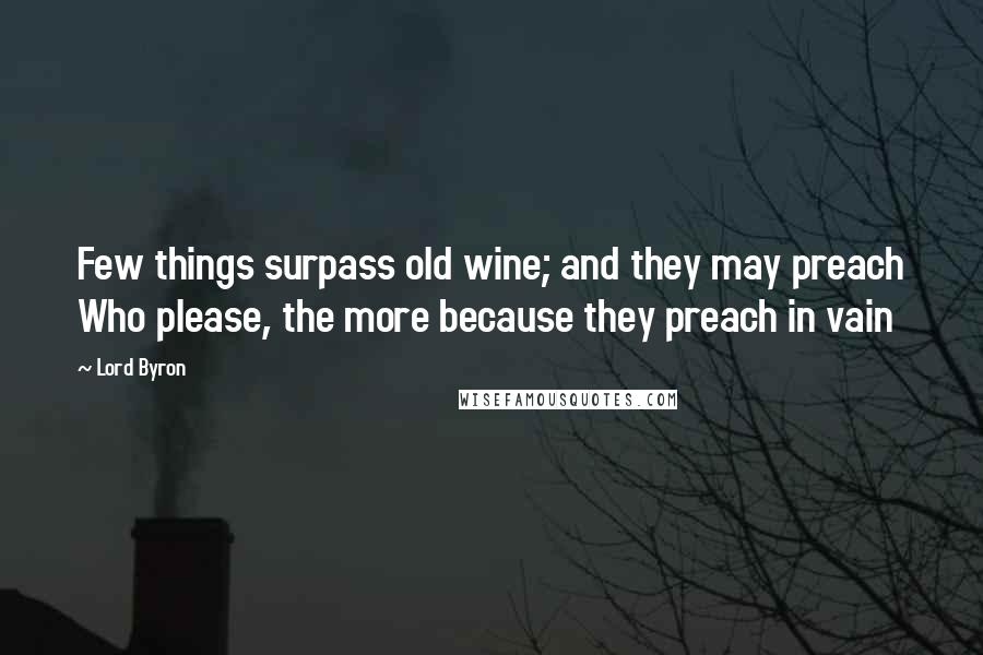 Lord Byron Quotes: Few things surpass old wine; and they may preach Who please, the more because they preach in vain