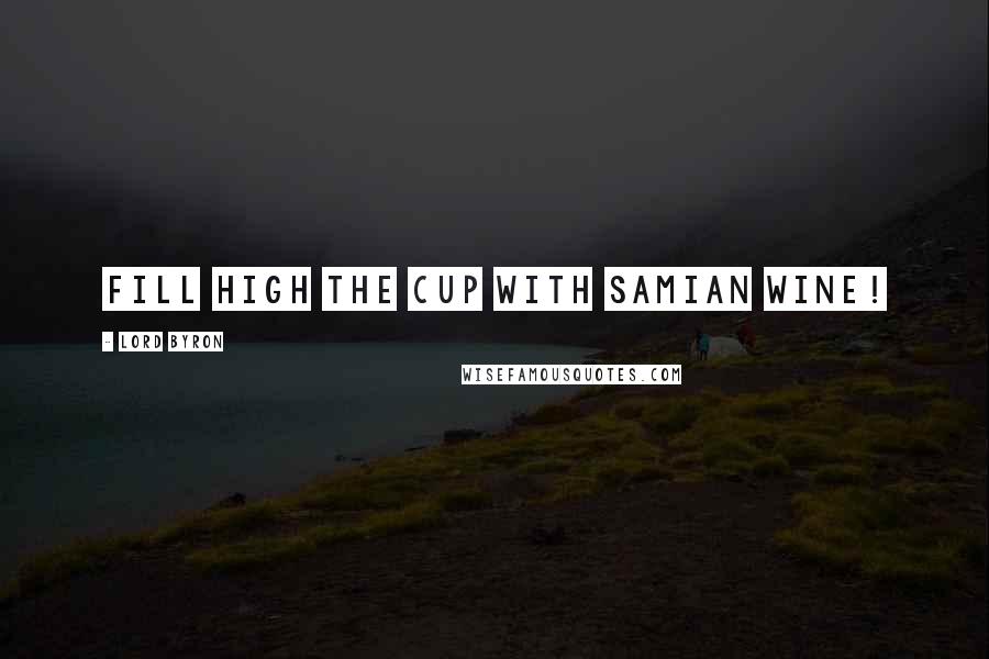 Lord Byron Quotes: Fill high the cup with Samian wine!