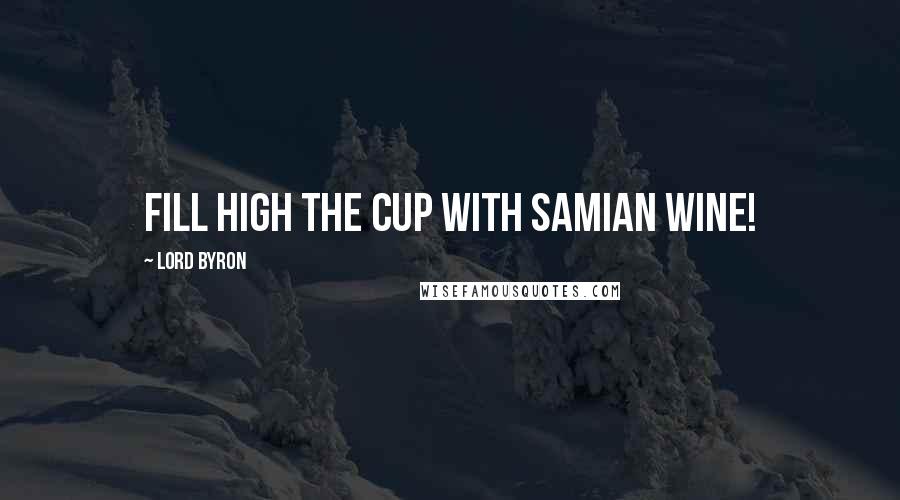 Lord Byron Quotes: Fill high the cup with Samian wine!