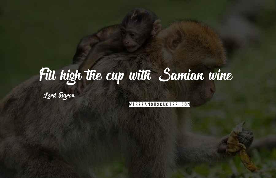 Lord Byron Quotes: Fill high the cup with Samian wine!