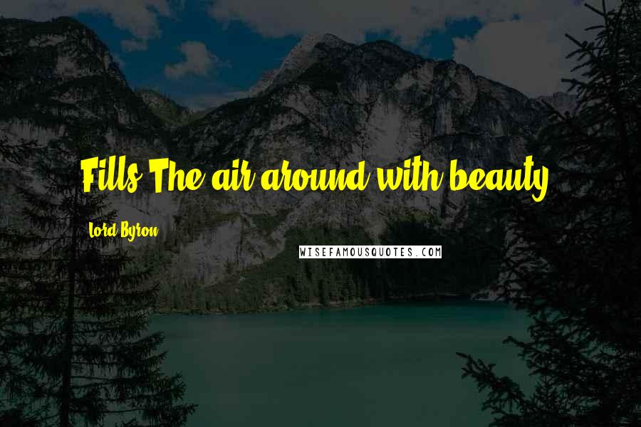 Lord Byron Quotes: Fills The air around with beauty.