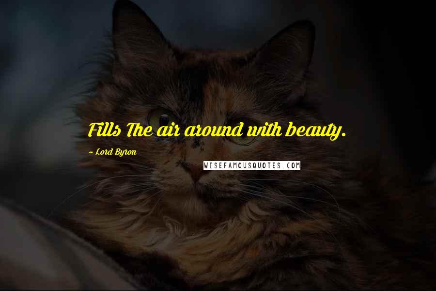 Lord Byron Quotes: Fills The air around with beauty.