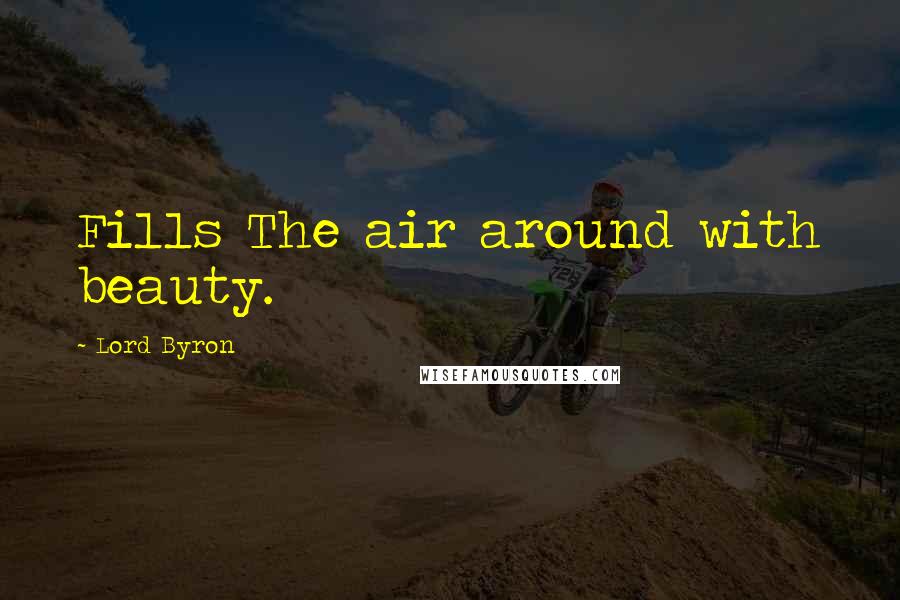 Lord Byron Quotes: Fills The air around with beauty.