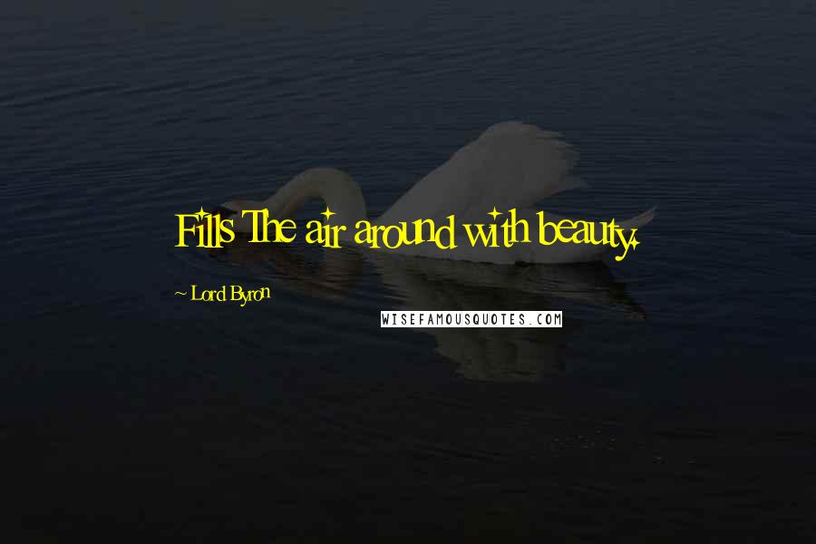 Lord Byron Quotes: Fills The air around with beauty.