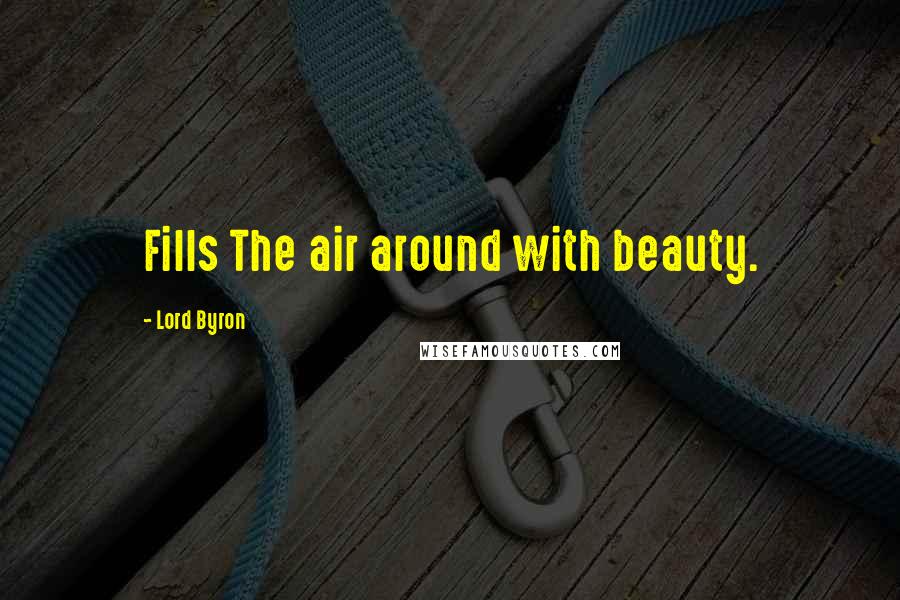 Lord Byron Quotes: Fills The air around with beauty.