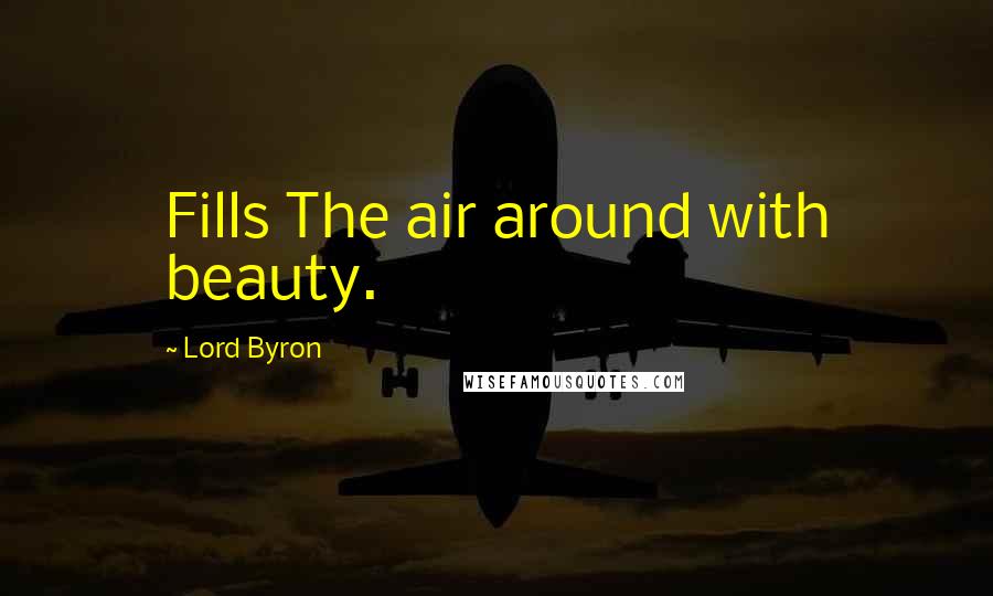 Lord Byron Quotes: Fills The air around with beauty.
