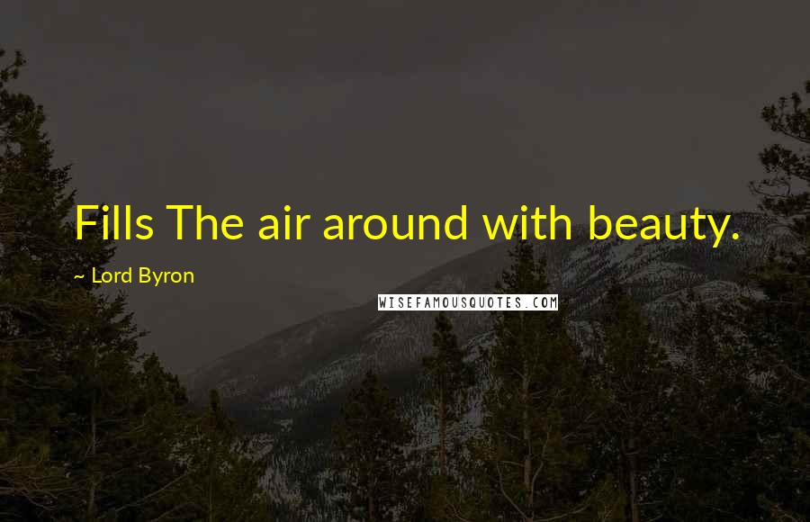 Lord Byron Quotes: Fills The air around with beauty.