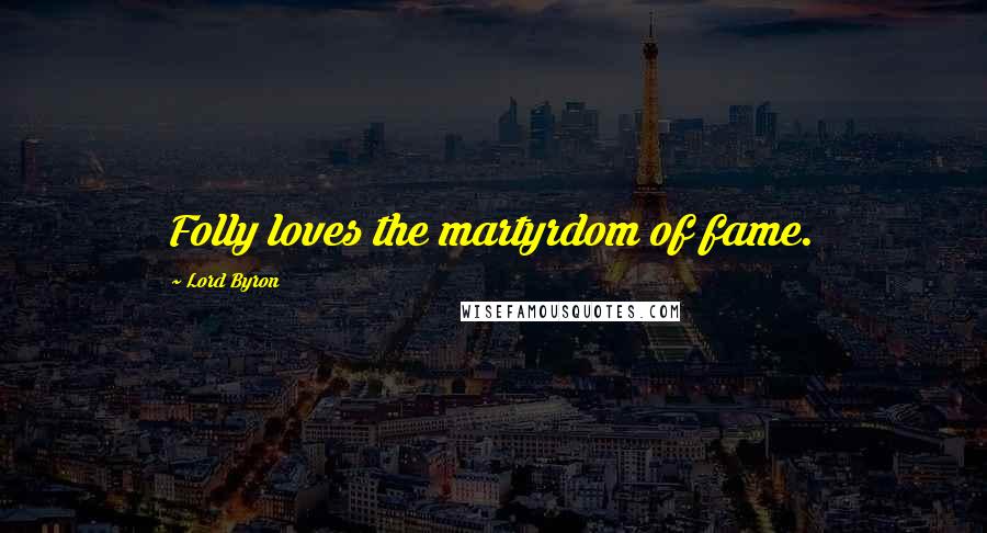Lord Byron Quotes: Folly loves the martyrdom of fame.