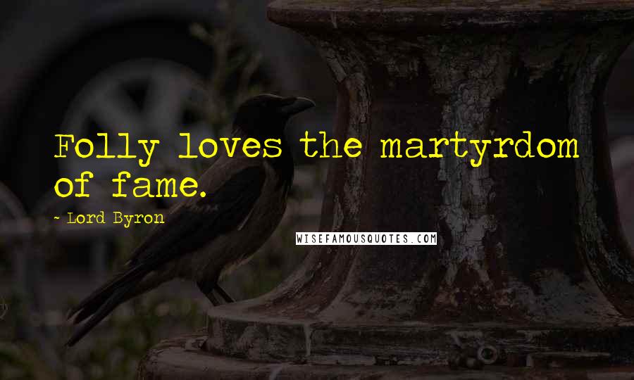Lord Byron Quotes: Folly loves the martyrdom of fame.