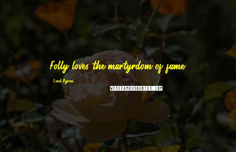 Lord Byron Quotes: Folly loves the martyrdom of fame.