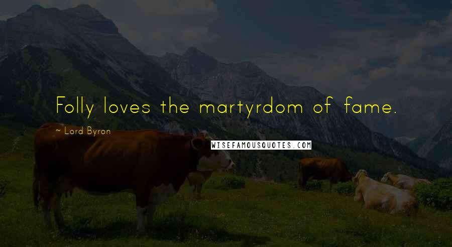 Lord Byron Quotes: Folly loves the martyrdom of fame.