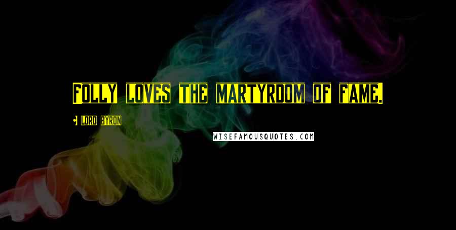 Lord Byron Quotes: Folly loves the martyrdom of fame.