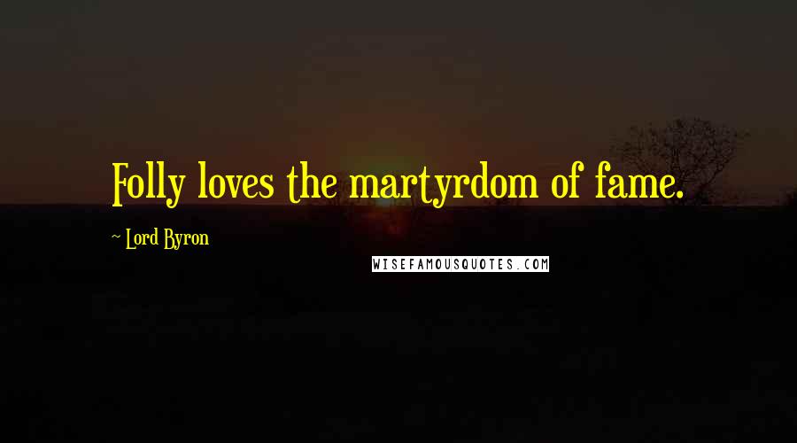 Lord Byron Quotes: Folly loves the martyrdom of fame.