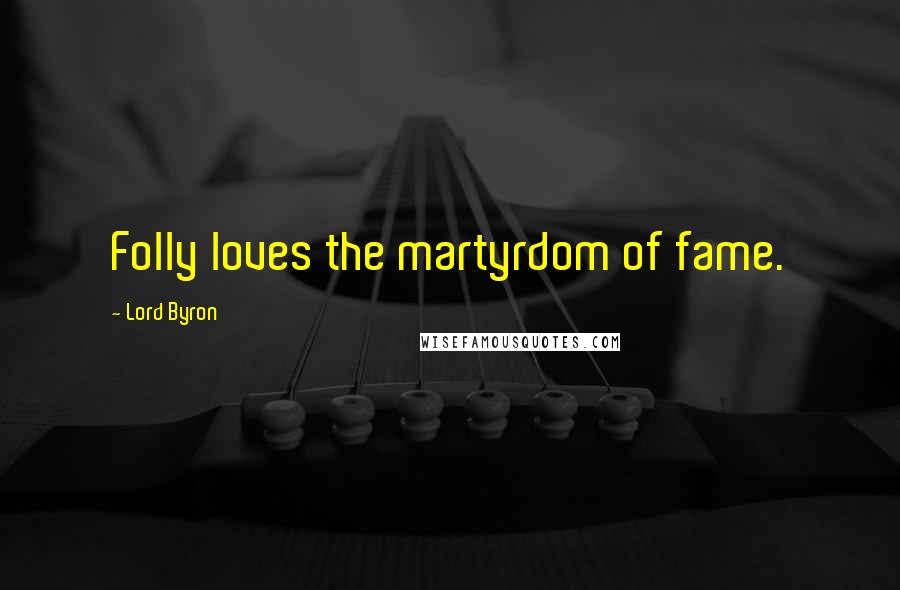 Lord Byron Quotes: Folly loves the martyrdom of fame.
