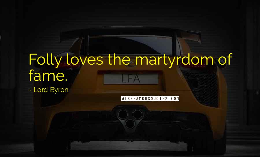 Lord Byron Quotes: Folly loves the martyrdom of fame.