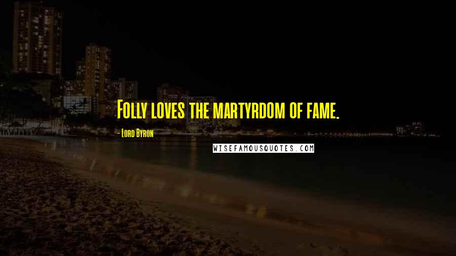 Lord Byron Quotes: Folly loves the martyrdom of fame.