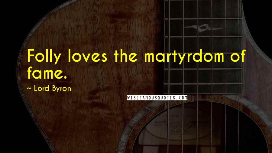 Lord Byron Quotes: Folly loves the martyrdom of fame.