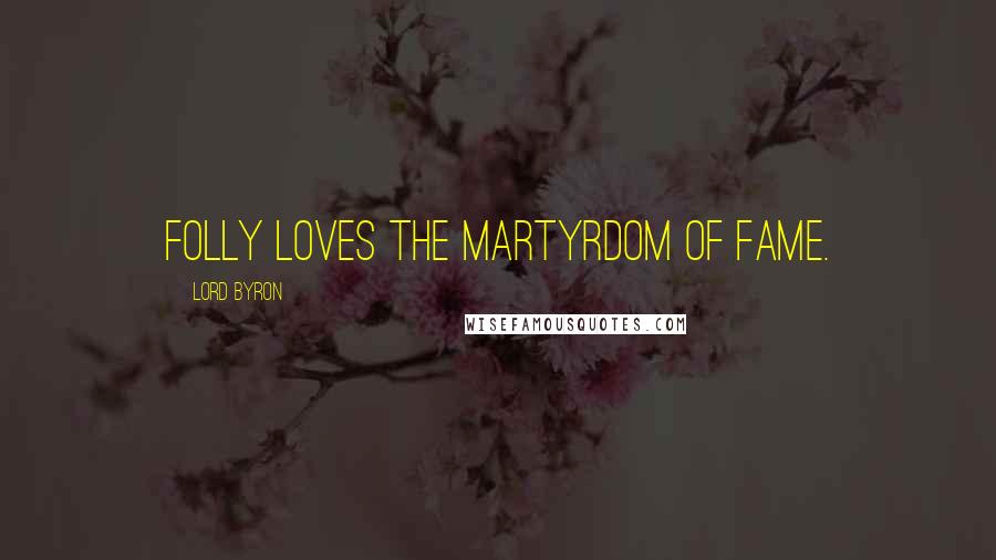 Lord Byron Quotes: Folly loves the martyrdom of fame.