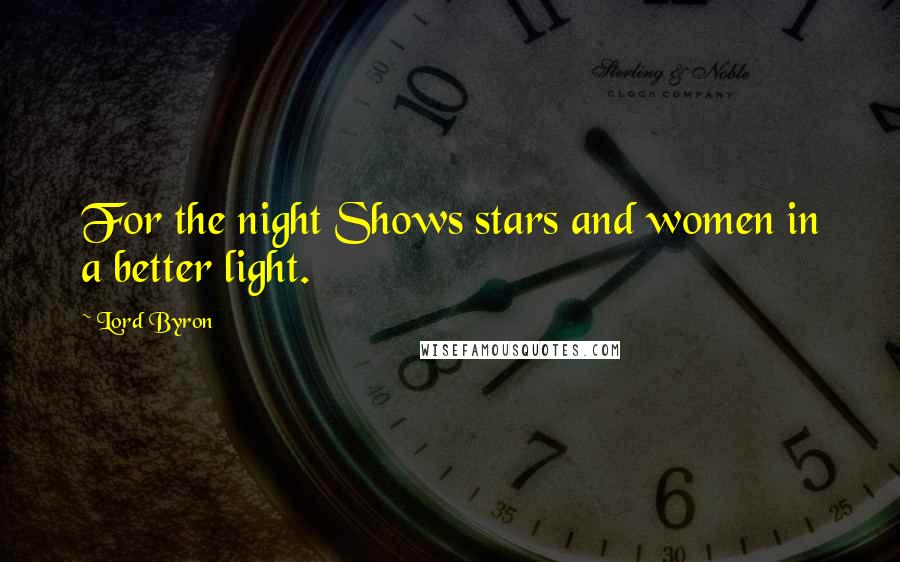 Lord Byron Quotes: For the night Shows stars and women in a better light.
