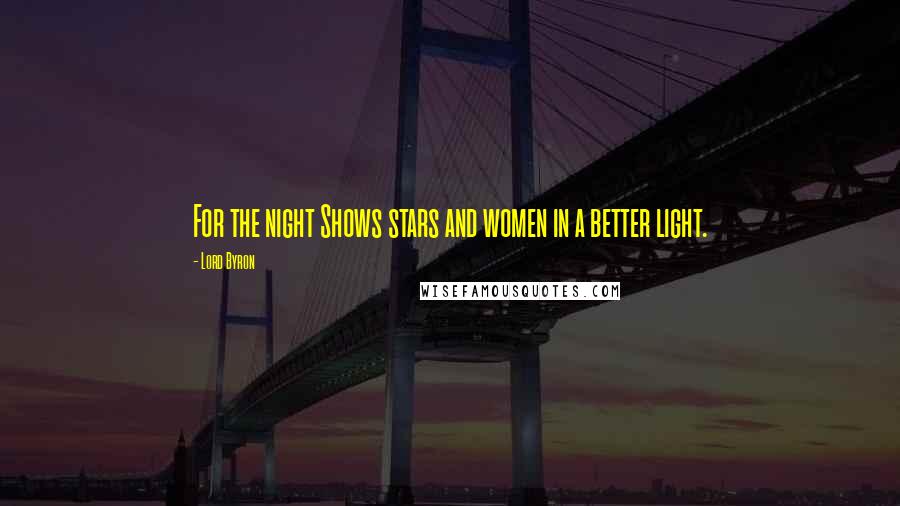 Lord Byron Quotes: For the night Shows stars and women in a better light.